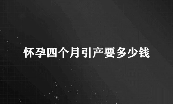 怀孕四个月引产要多少钱
