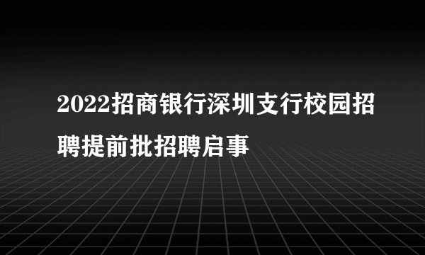 2022招商银行深圳支行校园招聘提前批招聘启事