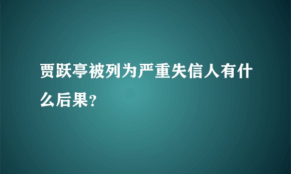 贾跃亭被列为严重失信人有什么后果？