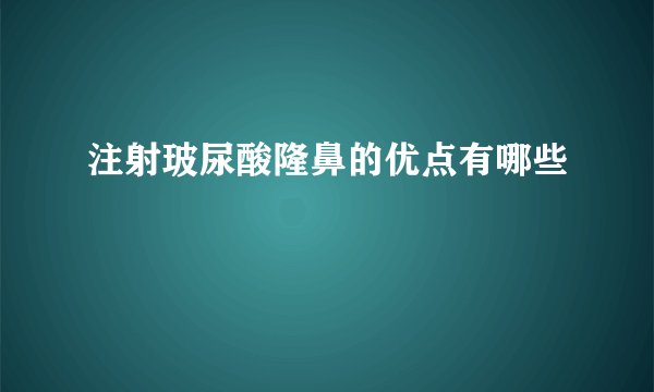 注射玻尿酸隆鼻的优点有哪些