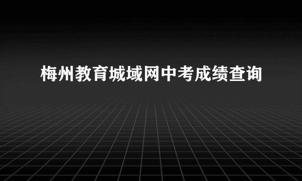 梅州教育城域网中考成绩查询