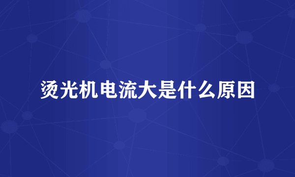 烫光机电流大是什么原因