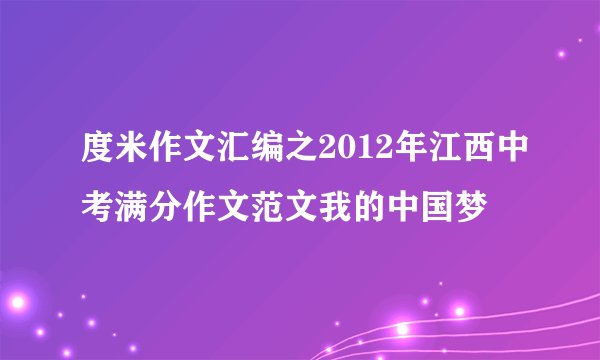 度米作文汇编之2012年江西中考满分作文范文我的中国梦