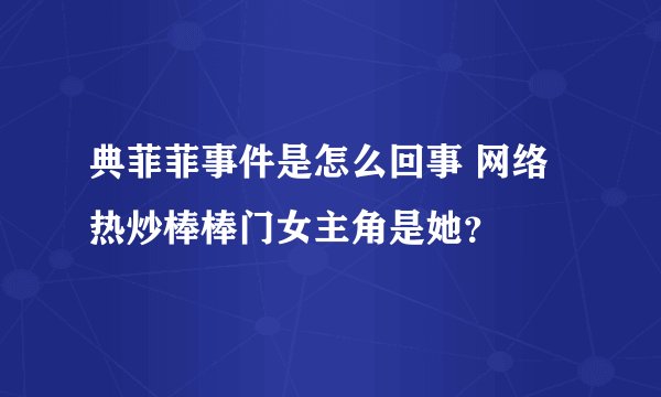 典菲菲事件是怎么回事 网络热炒棒棒门女主角是她?