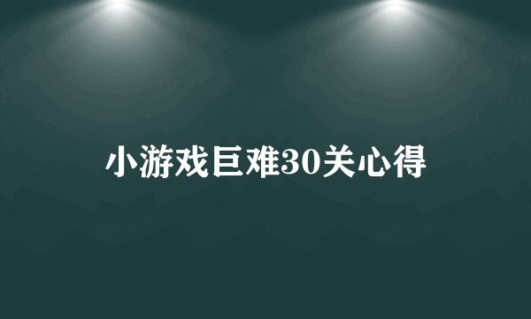 小游戏巨难30关心得