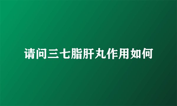 请问三七脂肝丸作用如何