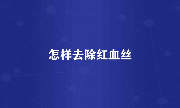 怎样去除红血丝