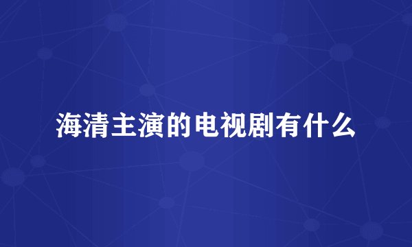 海清主演的电视剧有什么