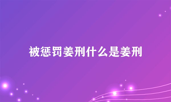 被惩罚姜刑什么是姜刑