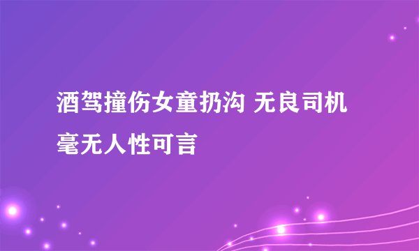 酒驾撞伤女童扔沟 无良司机毫无人性可言