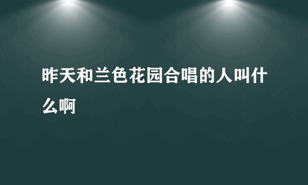 昨天和兰色花园合唱的人叫什么啊