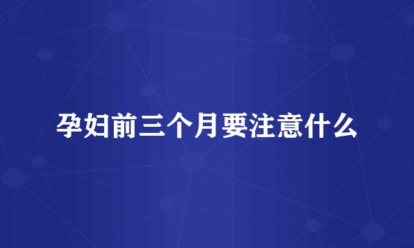 孕妇前三个月要注意什么