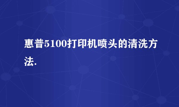 惠普5100打印机喷头的清洗方法.