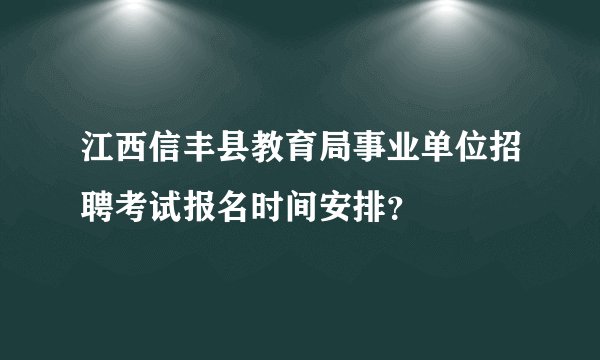 江西信丰县教育局事业单位招聘考试报名时间安排？