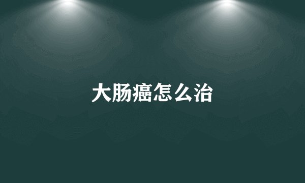 大肠癌怎么治