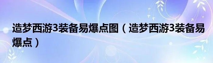 造梦西游3装备易爆点图（造梦西游3装备易爆点）