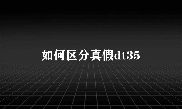 如何区分真假dt35