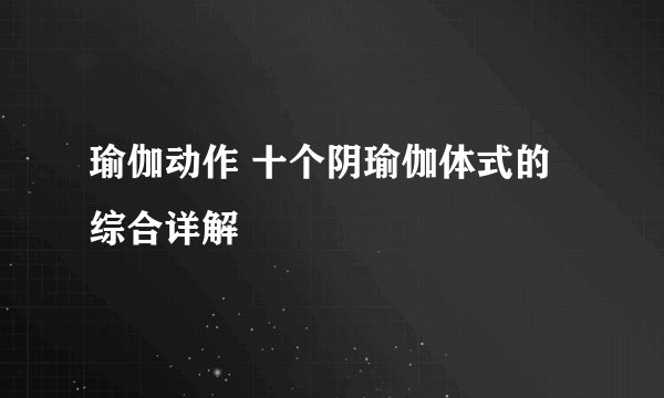 瑜伽动作 十个阴瑜伽体式的综合详解