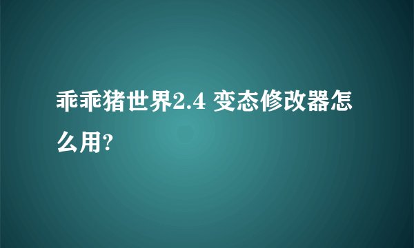 乖乖猪世界2.4 变态修改器怎么用?