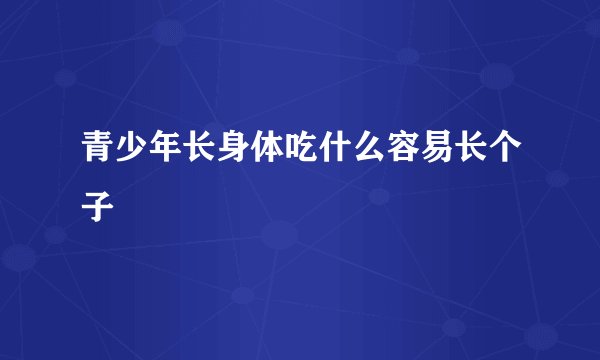青少年长身体吃什么容易长个子
