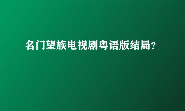 名门望族电视剧粤语版结局?