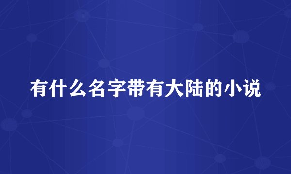 有什么名字带有大陆的小说
