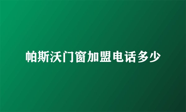 帕斯沃门窗加盟电话多少