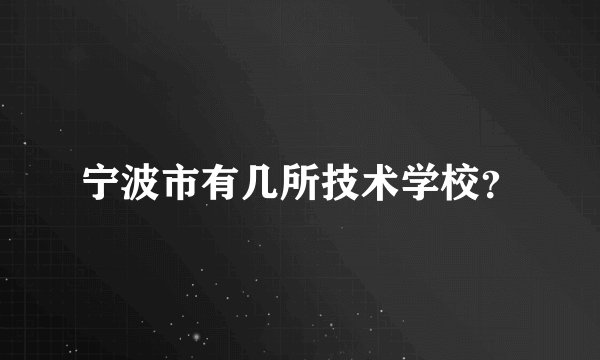 宁波市有几所技术学校？