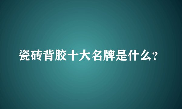 瓷砖背胶十大名牌是什么?