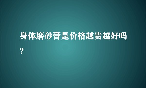 身体磨砂膏是价格越贵越好吗？