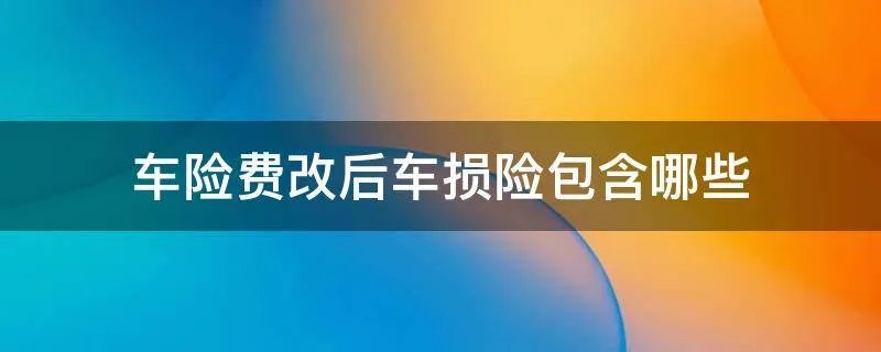 车险费改后车损险包含哪些