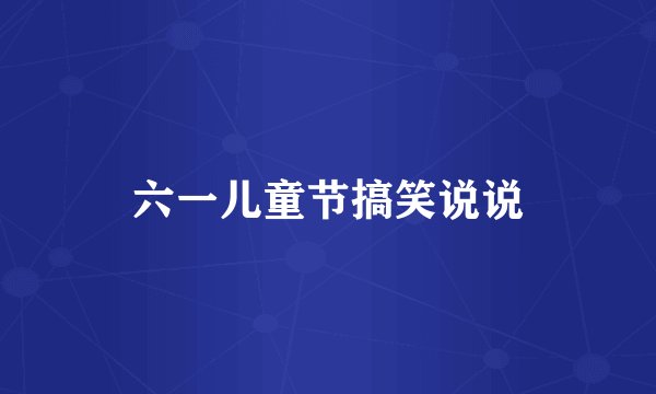 六一儿童节搞笑说说