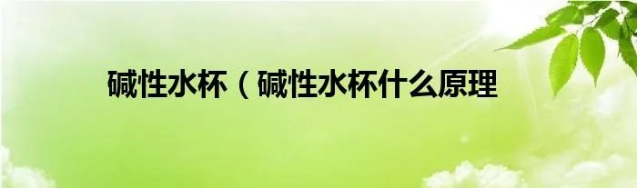 碱性水杯（碱性水杯什么原理