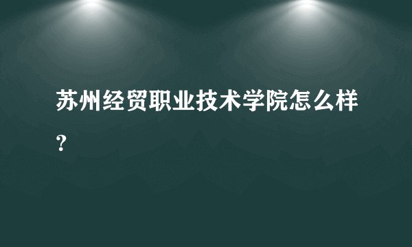 苏州经贸职业技术学院怎么样？