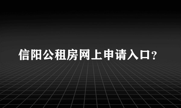 信阳公租房网上申请入口？