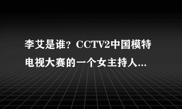 李艾是谁?CCTV2中国模特电视大赛的一个女主持人,她的简历?