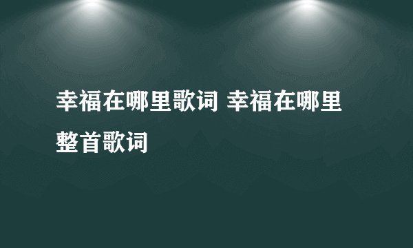 幸福在哪里歌词 幸福在哪里整首歌词