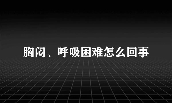 胸闷、呼吸困难怎么回事