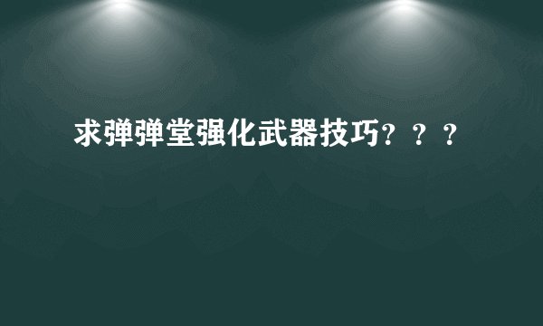 求弹弹堂强化武器技巧？？？