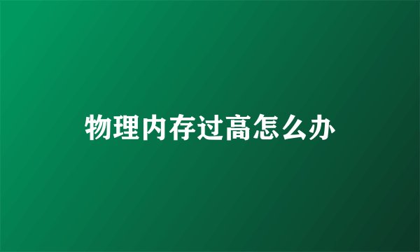物理内存过高怎么办