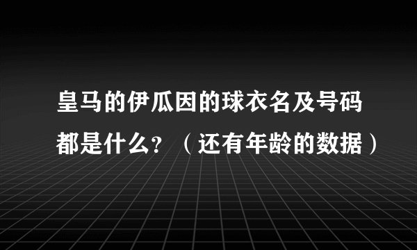 皇马的伊瓜因的球衣名及号码都是什么？（还有年龄的数据）