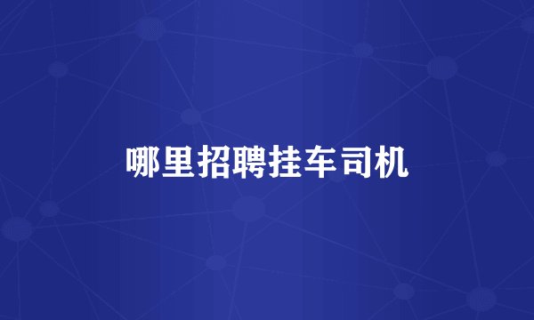 哪里招聘挂车司机