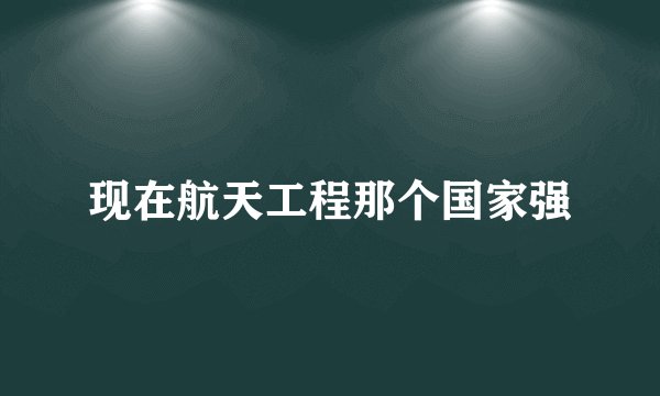 现在航天工程那个国家强