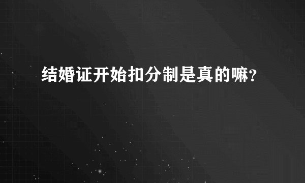 结婚证开始扣分制是真的嘛？