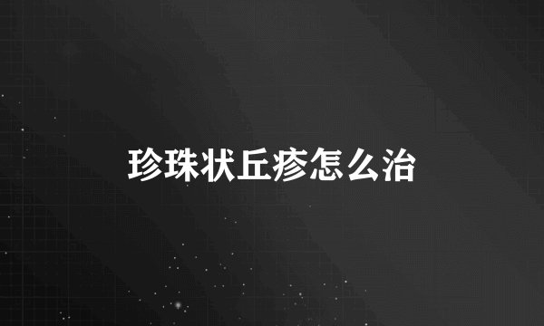 珍珠状丘疹怎么治