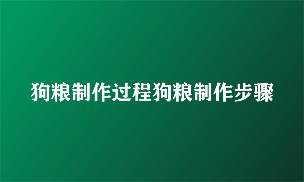 狗粮制作过程狗粮制作步骤
