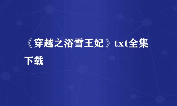 《穿越之浴雪王妃》txt全集下载