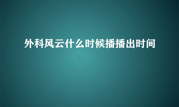 外科风云什么时候播播出时间