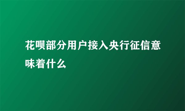 花呗部分用户接入央行征信意味着什么