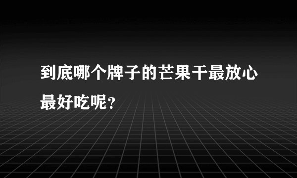 到底哪个牌子的芒果干最放心最好吃呢？
